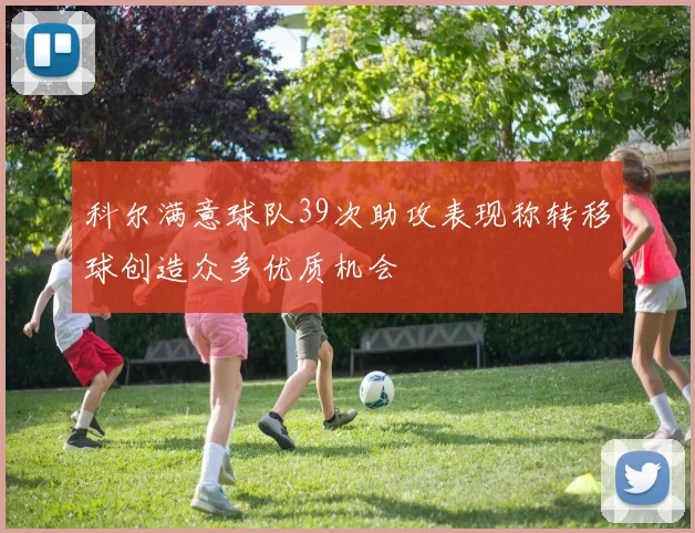 科尔满意球队39次助攻表现称转移球创造众多优质机会