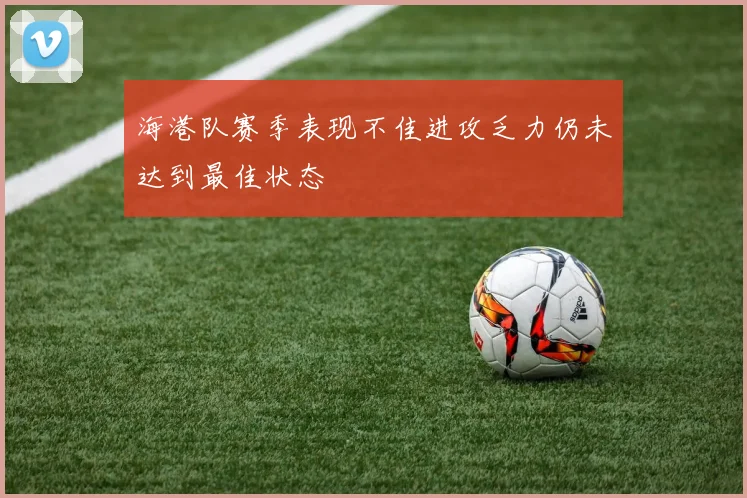 海港队赛季表现不佳进攻乏力仍未达到最佳状态