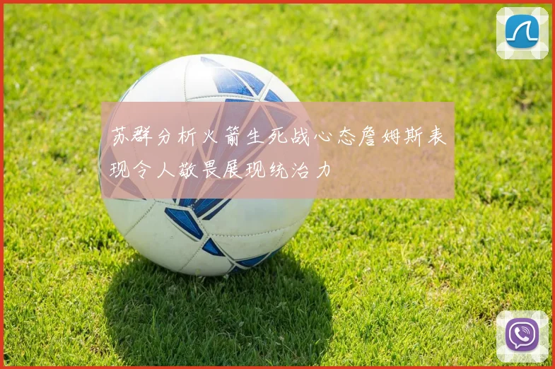 苏群分析火箭生死战心态詹姆斯表现令人敬畏展现统治力