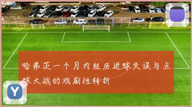 哈弗茨一个月内经历进球失误与点球大战的戏剧性转折