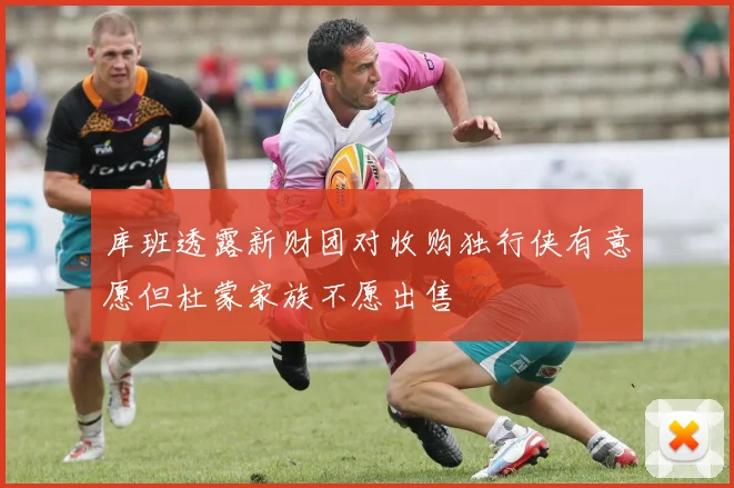 库班透露新财团对收购独行侠有意愿但杜蒙家族不愿出售